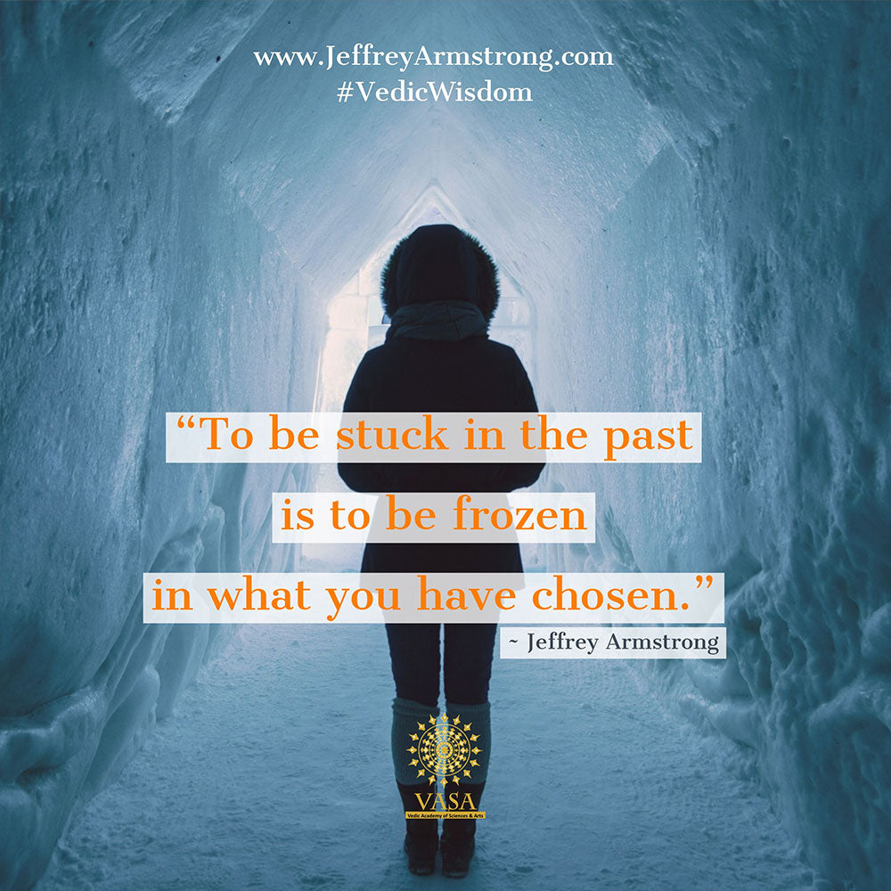 "To be stuck in the past is to be frozen in what you have chosen."