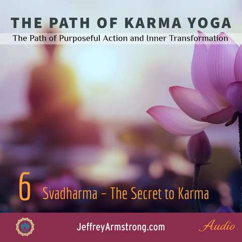 Karma Yoga: Class 06 - Svadharma - The Secret to Karma