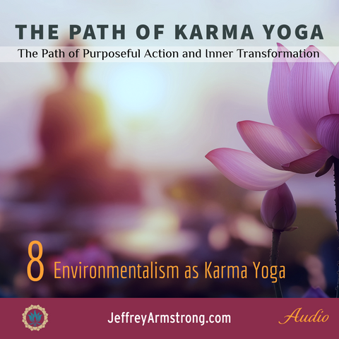 Karma Yoga: Class 08 - Environmentalism as Karma Yoga