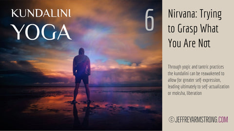 Kundalini Yoga: Class 06 - Nirvana: Trying to Grasp What You Are Not