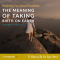 The Meaning of Taking Birth on Earth: Class 09 - How to Be An Epic Hero