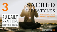 Sacred Lifestyles: Class 03 - 40 Daily Practices for Yogic Living